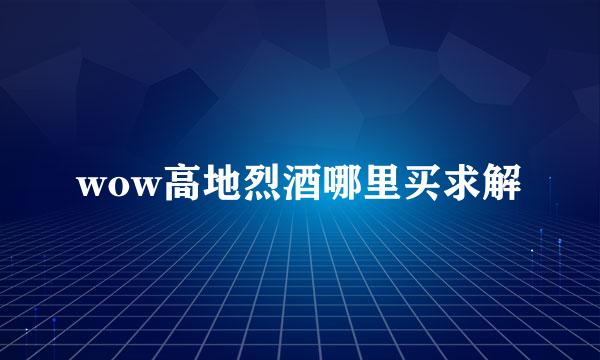 wow高地烈酒哪里买求解