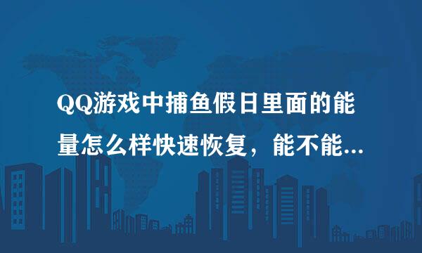 QQ游戏中捕鱼假日里面的能量怎么样快速恢复，能不能不用人民币快速恢复