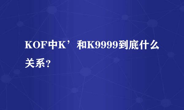 KOF中K’和K9999到底什么关系？