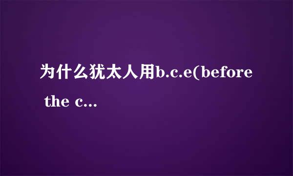 为什么犹太人用b.c.e(before the common era)而不用b.c呢？