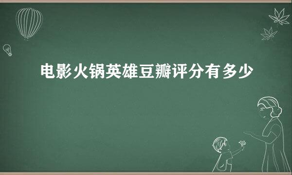 电影火锅英雄豆瓣评分有多少