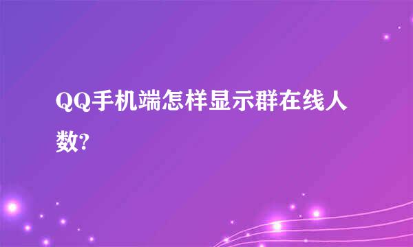 QQ手机端怎样显示群在线人数?