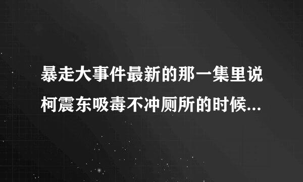 暴走大事件最新的那一集里说柯震东吸毒不冲厕所的时候出来一首歌，歌词是拉屎不洗手，根本不是人。求歌名