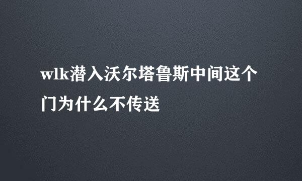 wlk潜入沃尔塔鲁斯中间这个门为什么不传送