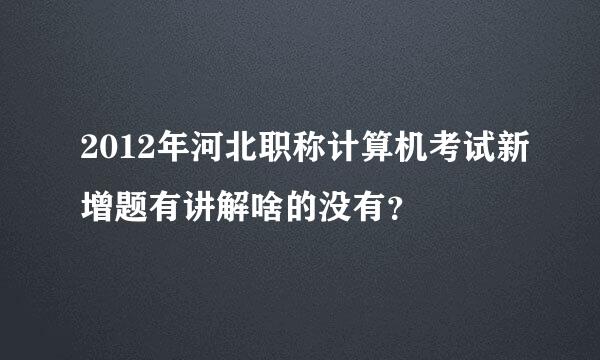 2012年河北职称计算机考试新增题有讲解啥的没有？