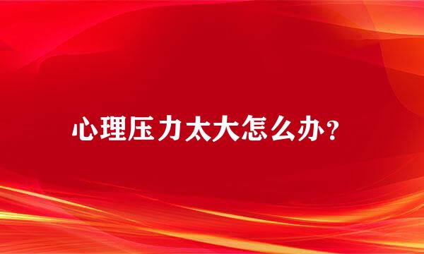 心理压力太大怎么办？