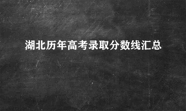 湖北历年高考录取分数线汇总