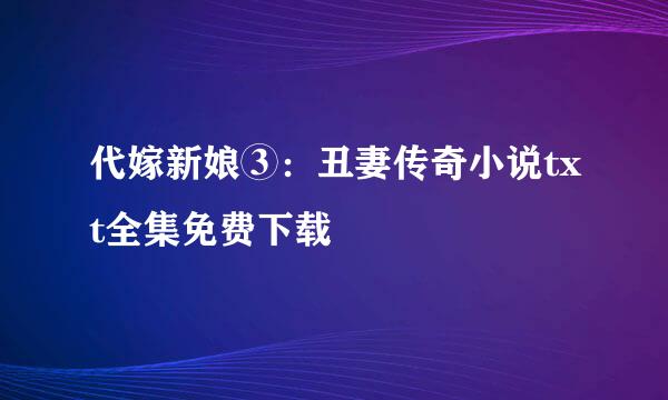 代嫁新娘③：丑妻传奇小说txt全集免费下载