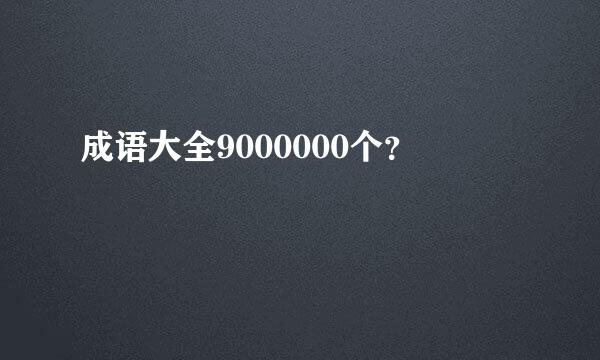 成语大全9000000个？