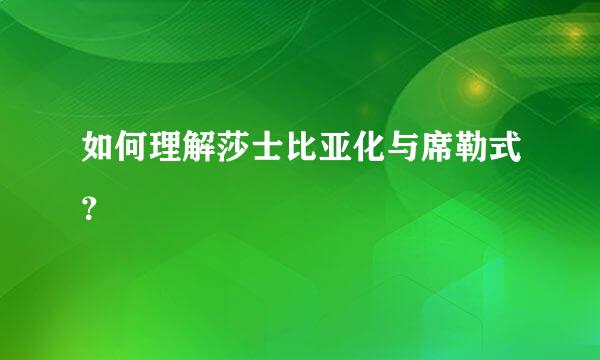 如何理解莎士比亚化与席勒式？