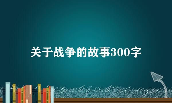 关于战争的故事300字