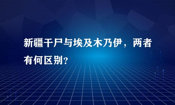 新疆干尸与埃及木乃伊，两者有何区别？