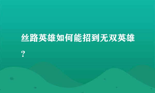 丝路英雄如何能招到无双英雄？