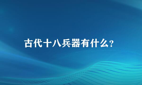 古代十八兵器有什么？