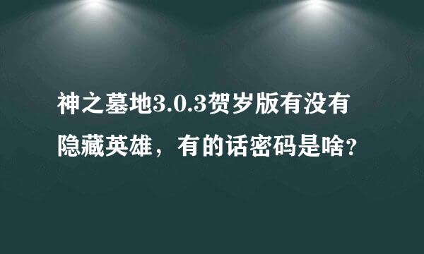 神之墓地3.0.3贺岁版有没有隐藏英雄，有的话密码是啥？