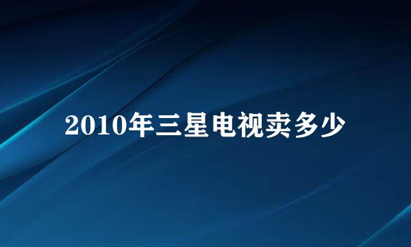 2010年三星电视卖多少