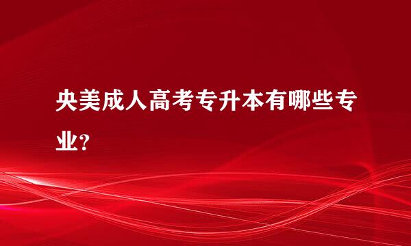 央美成人高考专升本有哪些专业？