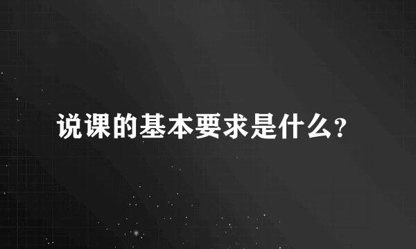 说课的基本要求是什么？