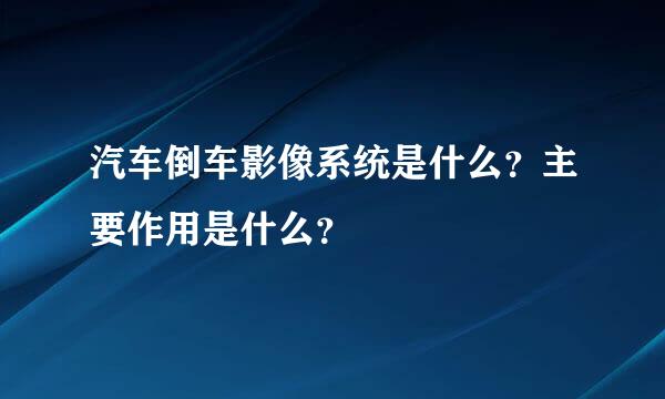 汽车倒车影像系统是什么？主要作用是什么？