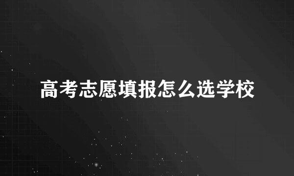 高考志愿填报怎么选学校