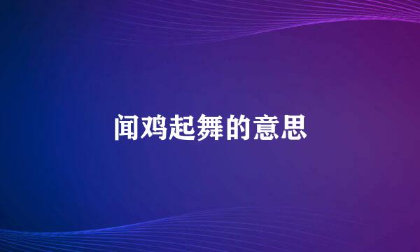 闻鸡起舞的意思