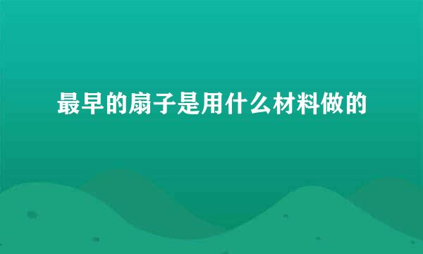 最早的扇子是用什么材料做的