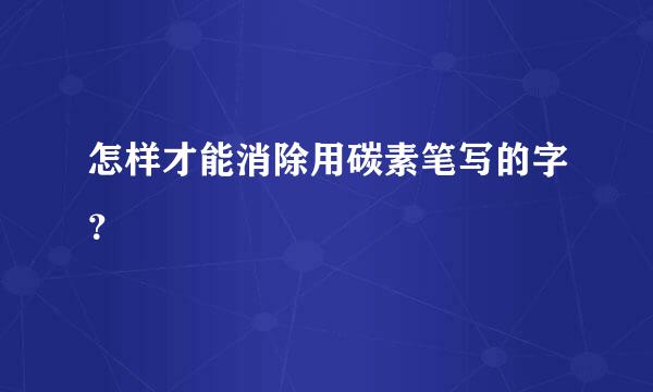 怎样才能消除用碳素笔写的字？