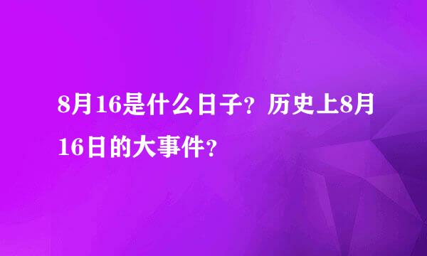 8月16是什么日子？历史上8月16日的大事件？