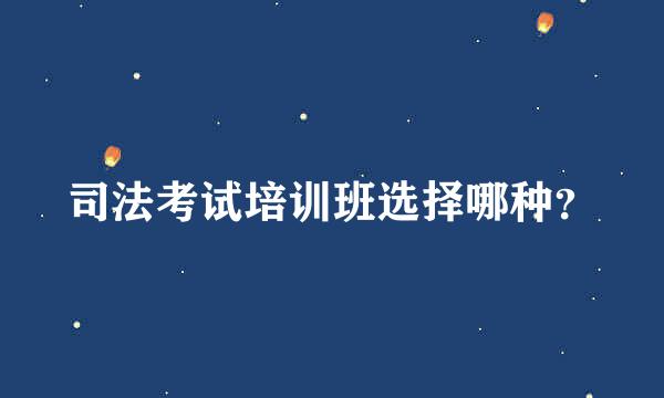 司法考试培训班选择哪种？