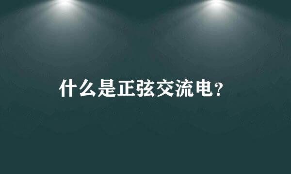 什么是正弦交流电？