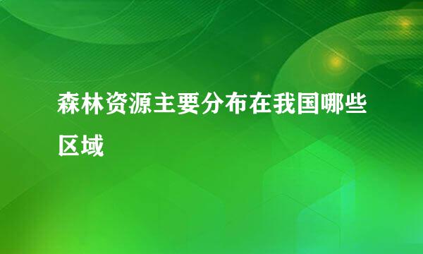 森林资源主要分布在我国哪些区域