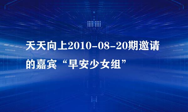 天天向上2010-08-20期邀请的嘉宾“早安少女组”