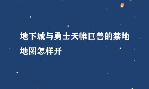 地下城与勇士天帷巨兽的禁地地图怎样开