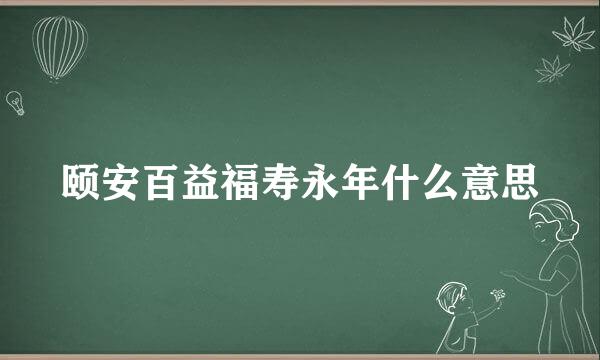 颐安百益福寿永年什么意思