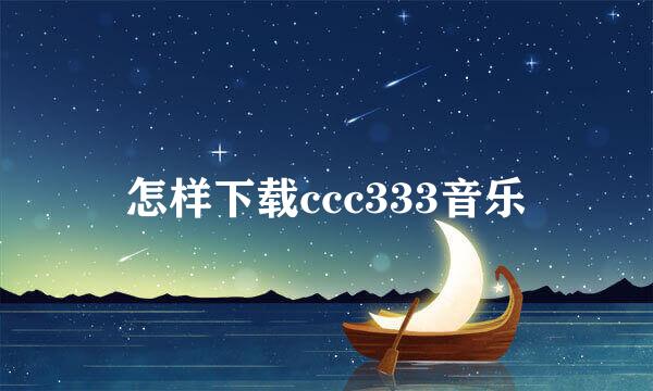 怎样下载ccc333音乐