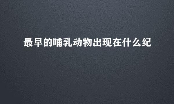 最早的哺乳动物出现在什么纪