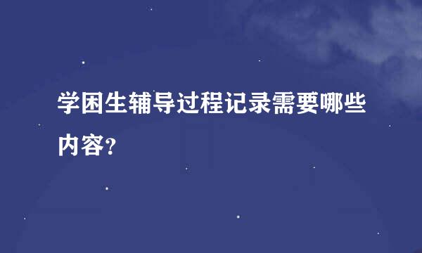 学困生辅导过程记录需要哪些内容？