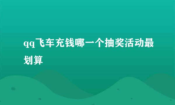 qq飞车充钱哪一个抽奖活动最划算