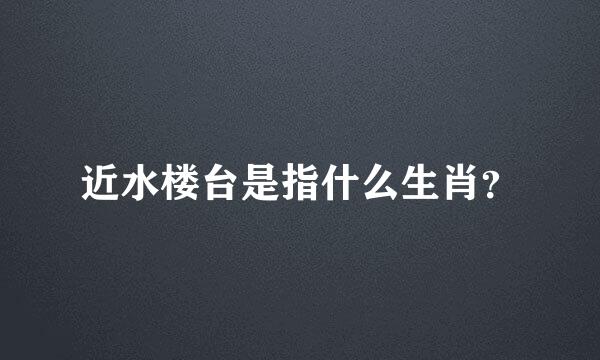 近水楼台是指什么生肖？