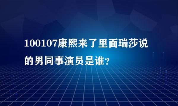 100107康熙来了里面瑞莎说的男同事演员是谁？