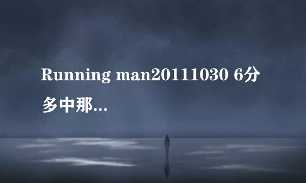 Running man20111030 6分多中那里有2首音乐是什么 是gary帮智孝洗脚那边的音乐