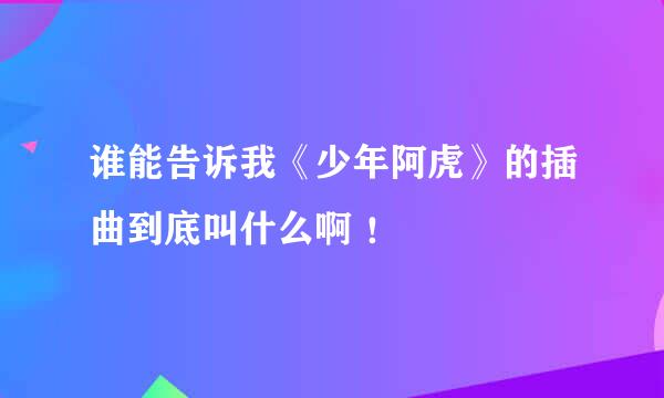 谁能告诉我《少年阿虎》的插曲到底叫什么啊 ！