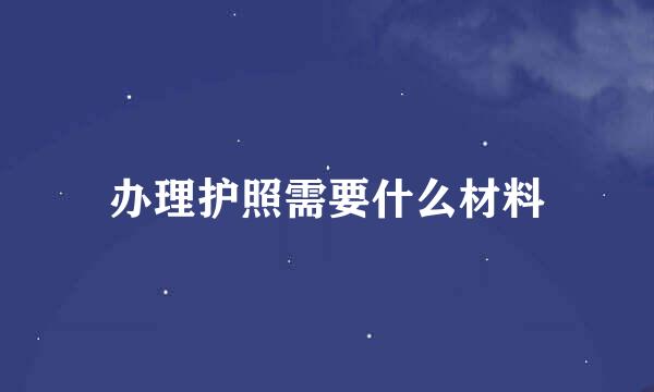 办理护照需要什么材料