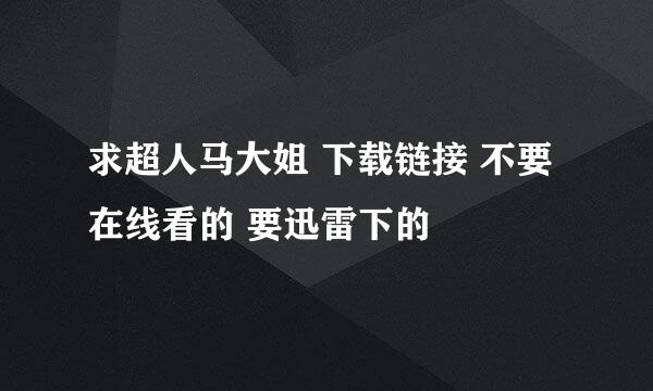 求超人马大姐 下载链接 不要在线看的 要迅雷下的