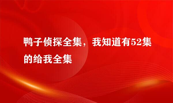 鸭子侦探全集，我知道有52集的给我全集