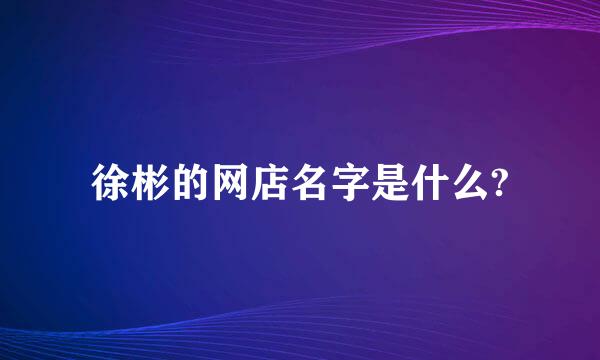 徐彬的网店名字是什么?