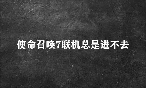 使命召唤7联机总是进不去