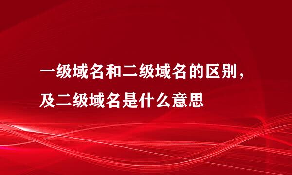 一级域名和二级域名的区别，及二级域名是什么意思