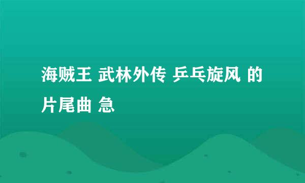 海贼王 武林外传 乒乓旋风 的片尾曲 急