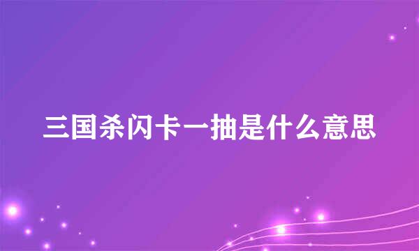 三国杀闪卡一抽是什么意思